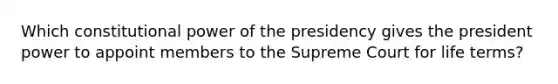 Which constitutional power of the presidency gives the president power to appoint members to the Supreme Court for life terms?