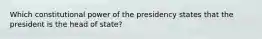 Which constitutional power of the presidency states that the president is the head of state?