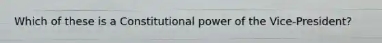 Which of these is a Constitutional power of the Vice-President?