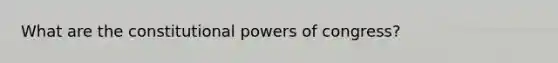 What are the constitutional powers of congress?