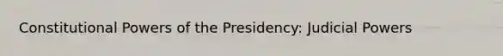 Constitutional Powers of the Presidency: Judicial Powers