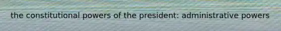 the constitutional powers of the president: administrative powers