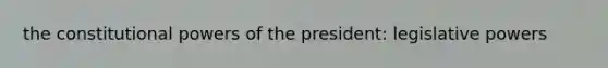 the constitutional powers of the president: legislative powers