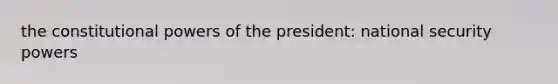 the constitutional powers of the president: national security powers