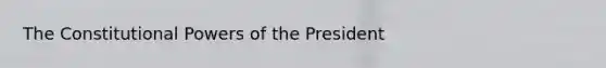 The Constitutional Powers of the President