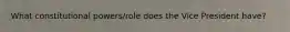 What constitutional powers/role does the Vice President have?