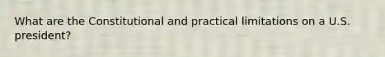 What are the Constitutional and practical limitations on a U.S. president?