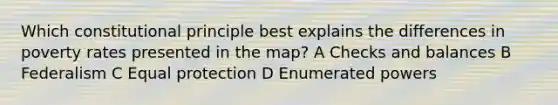 Which constitutional principle best explains the differences in poverty rates presented in the map? A Checks and balances B Federalism C Equal protection D Enumerated powers