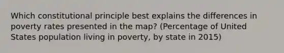 Which constitutional principle best explains the differences in poverty rates presented in the map? (Percentage of United States population living in poverty, by state in 2015)