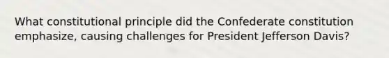 What constitutional principle did the Confederate constitution emphasize, causing challenges for President Jefferson Davis?