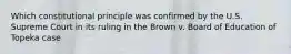 Which constitutional principle was confirmed by the U.S. Supreme Court in its ruling in the Brown v. Board of Education of Topeka case