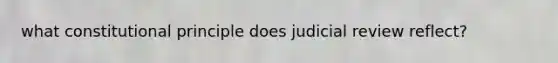 what constitutional principle does judicial review reflect?