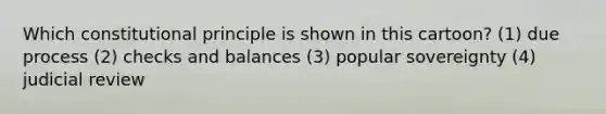 Which constitutional principle is shown in this cartoon? (1) due process (2) checks and balances (3) popular sovereignty (4) judicial review