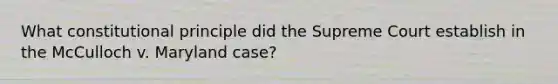 What constitutional principle did the Supreme Court establish in the McCulloch v. Maryland case?