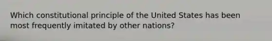 Which constitutional principle of the United States has been most frequently imitated by other nations?