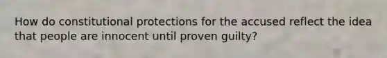 How do constitutional protections for the accused reflect the idea that people are innocent until proven guilty?