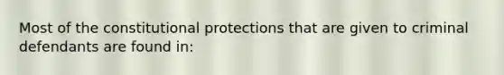 Most of the constitutional protections that are given to criminal defendants are found in: