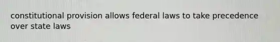 constitutional provision allows federal laws to take precedence over state laws