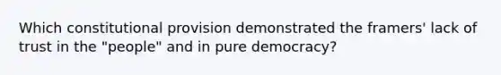 Which constitutional provision demonstrated the framers' lack of trust in the "people" and in pure democracy?