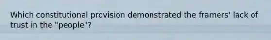 Which constitutional provision demonstrated the framers' lack of trust in the "people"?