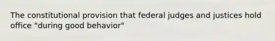 The constitutional provision that federal judges and justices hold office "during good behavior"