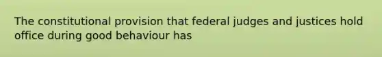 The constitutional provision that federal judges and justices hold office during good behaviour has