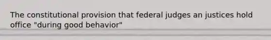 The constitutional provision that federal judges an justices hold office "during good behavior"