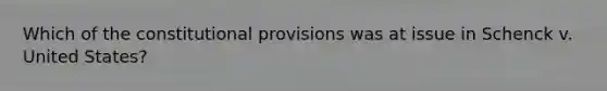 Which of the constitutional provisions was at issue in Schenck v. United States?