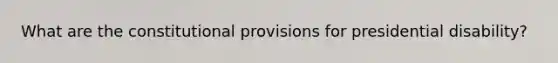 What are the constitutional provisions for presidential disability?
