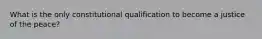 What is the only constitutional qualification to become a justice of the peace?