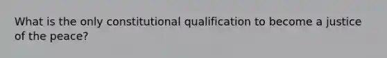 What is the only constitutional qualification to become a justice of the peace?