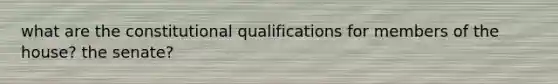 what are the constitutional qualifications for members of the house? the senate?