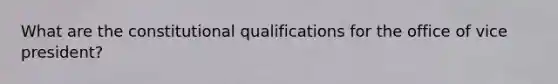 What are the constitutional qualifications for the office of vice president?