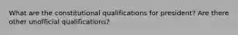 What are the constitutional qualifications for president? Are there other unofficial qualifications?