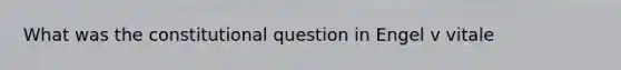 What was the constitutional question in Engel v vitale