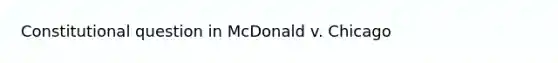 Constitutional question in McDonald v. Chicago