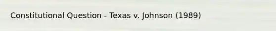 Constitutional Question - Texas v. Johnson (1989)