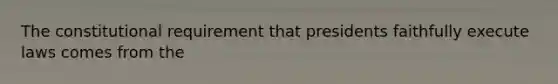 The constitutional requirement that presidents faithfully execute laws comes from the