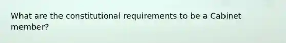 What are the constitutional requirements to be a Cabinet member?