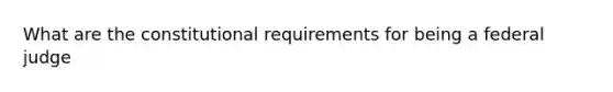 What are the constitutional requirements for being a federal judge