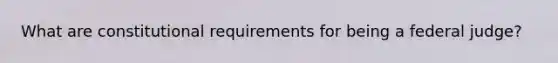 What are constitutional requirements for being a federal judge?