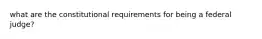 what are the constitutional requirements for being a federal judge?