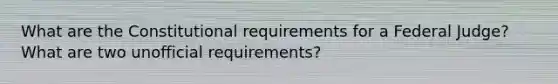 What are the Constitutional requirements for a Federal Judge? What are two unofficial requirements?