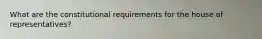 What are the constitutional requirements for the house of representatives?