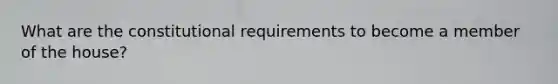 What are the constitutional requirements to become a member of the house?