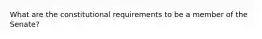 What are the constitutional requirements to be a member of the Senate?