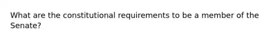 What are the constitutional requirements to be a member of the Senate?