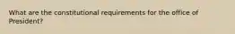 What are the constitutional requirements for the office of President?