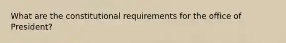 What are the constitutional requirements for the office of President?