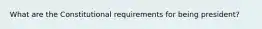What are the Constitutional requirements for being president?